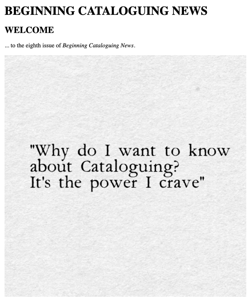 BEGINNING CATALOGUING NEWS
WELCOME
... to the eighth issue of Beginning Cataloguing News.

Image: "Why do I want to know about Cataloguing? It's the power I crave"